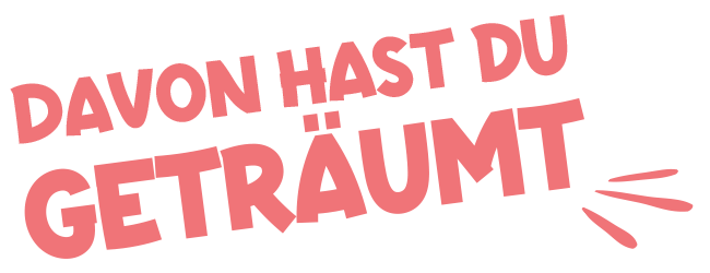 Davon hast du geträumt
